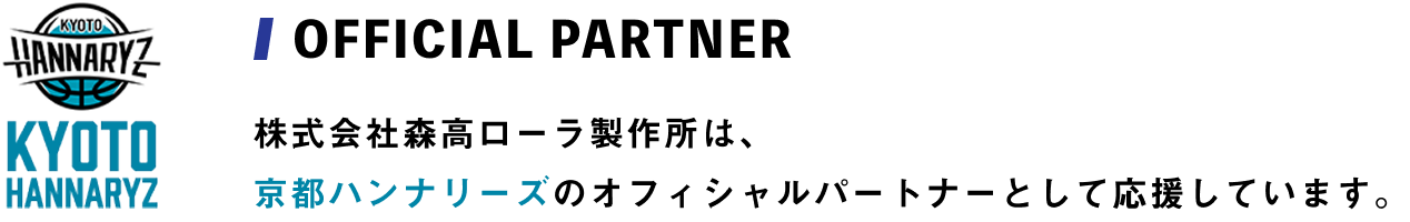 株式会社森高ローラ製作所は、京都ハンナリーズのオフィシャルパートナーとして応援しています。